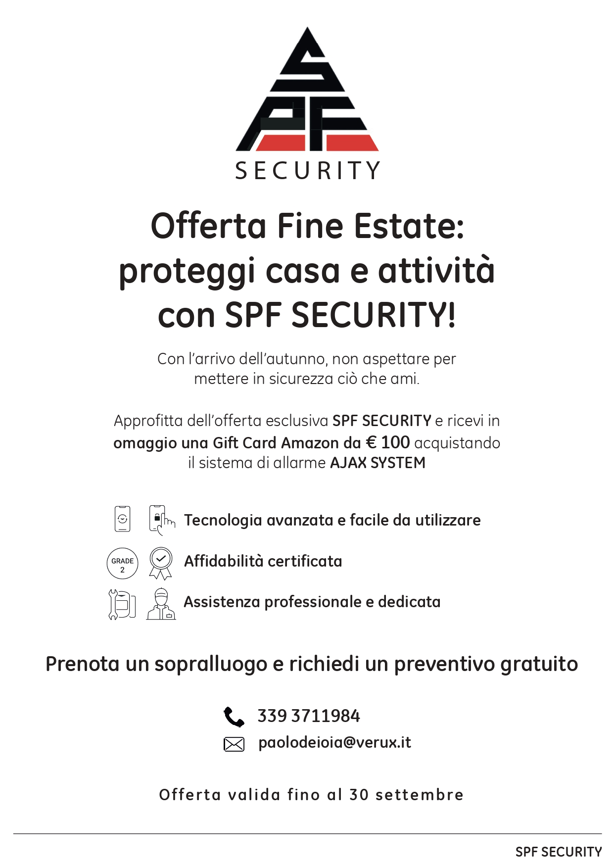 Offerta Fine Estate: proteggi casa e attività con SPF SECURITY! Con l’arrivo dell’autunno, non aspettare per mettere in sicurezza ciò che ami.
Approfitta dell’offerta esclusiva SPF SECURITY e ricevi in omaggio una Gift Card Amazon da € 100 acquistando
il sistema di allarme AJAX SYSTEM